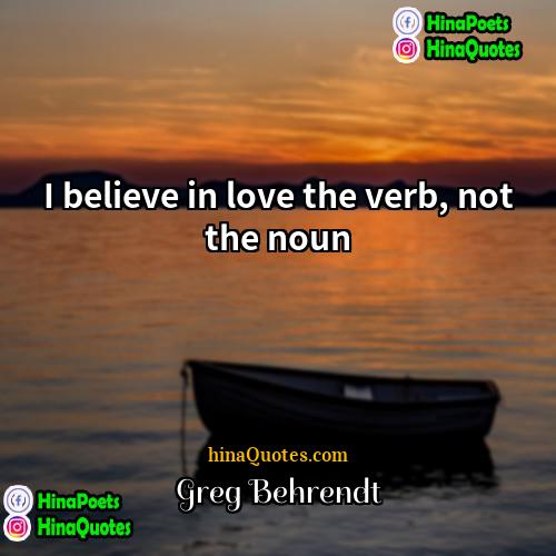 Greg Behrendt Quotes | I believe in love the verb, not